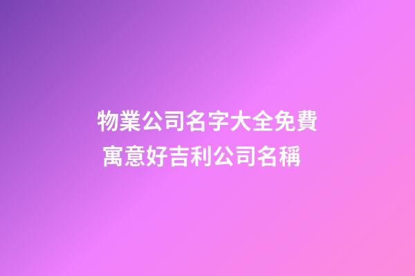 物業公司名字大全免費 寓意好吉利公司名稱-第1張-公司起名-玄機派